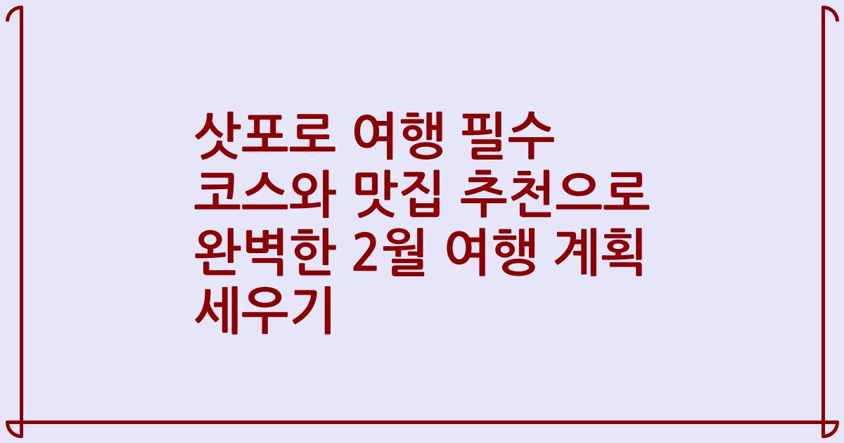 삿포로 여행 필수 코스와 맛집 추천으로 완벽한 2월 여행 계획 세우기