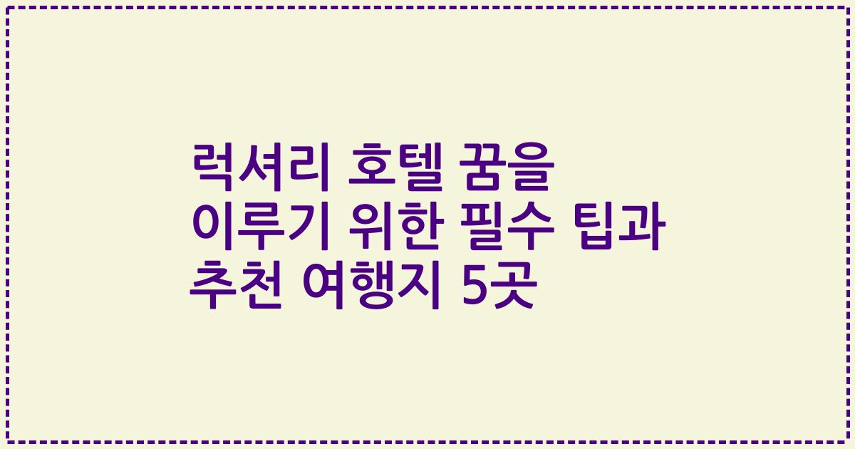 럭셔리 호텔 꿈을 이루기 위한 필수 팁과 추천 여행지 5곳