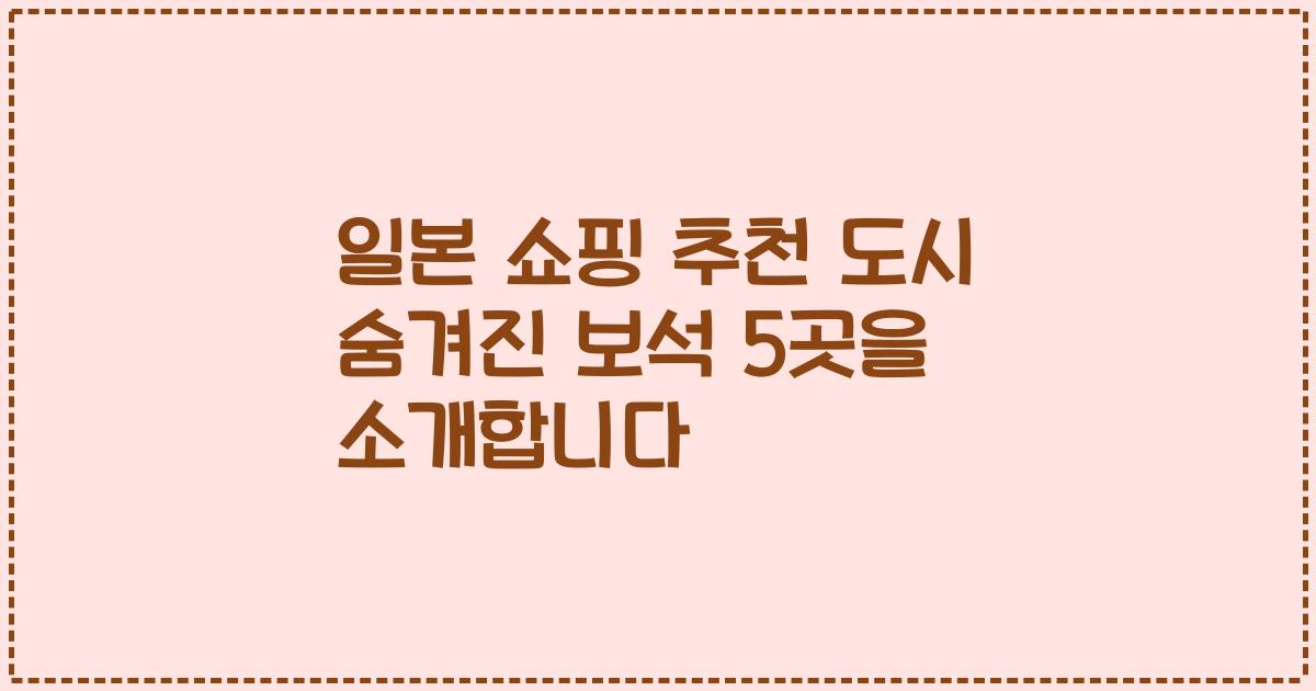 일본 쇼핑 추천 도시 숨겨진 보석 5곳을 소개합니다