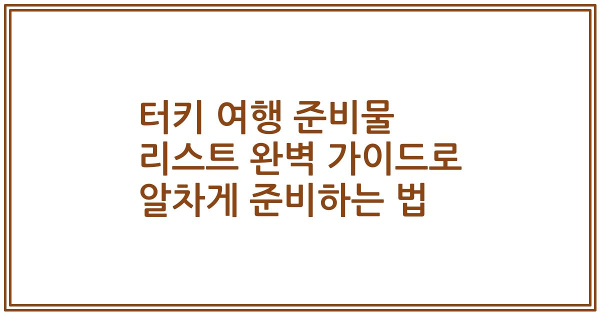 터키 여행 준비물 리스트 완벽 가이드로 알차게 준비하는 법