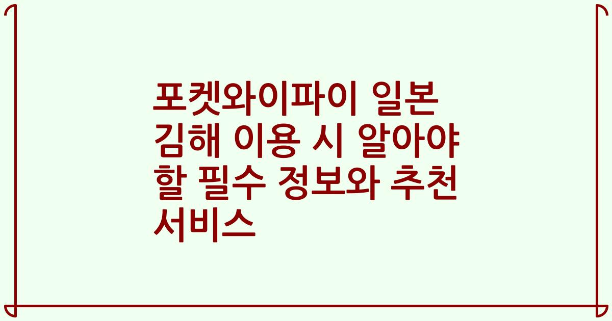 포켓와이파이 일본 김해 이용 시 알아야 할 필수 정보와 추천 서비스
