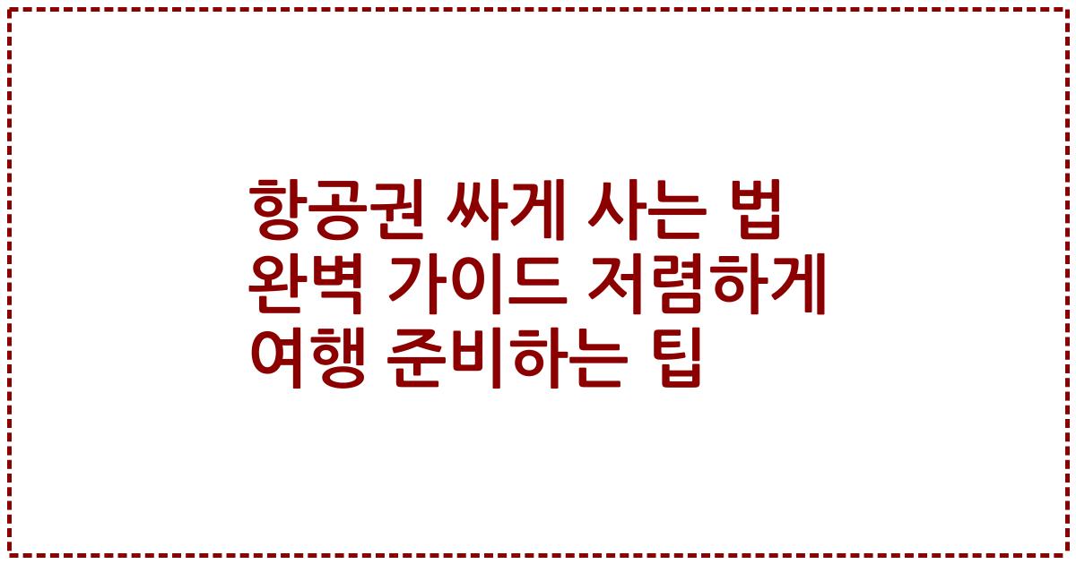 항공권 싸게 사는 법 완벽 가이드 저렴하게 여행 준비하는 팁