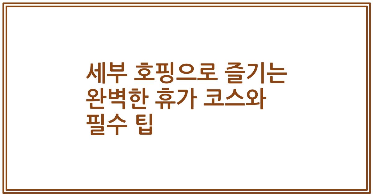 세부 호핑으로 즐기는 완벽한 휴가 코스와 필수 팁