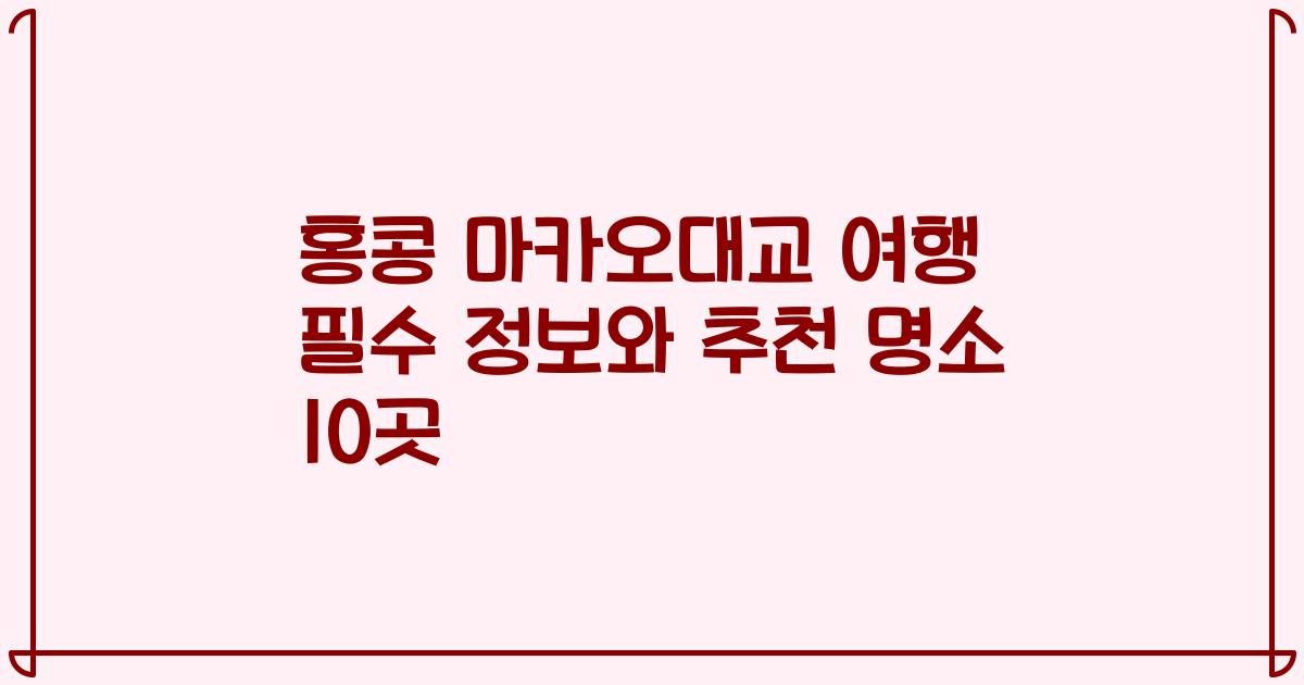 홍콩 마카오대교 여행 필수 정보와 추천 명소 10곳