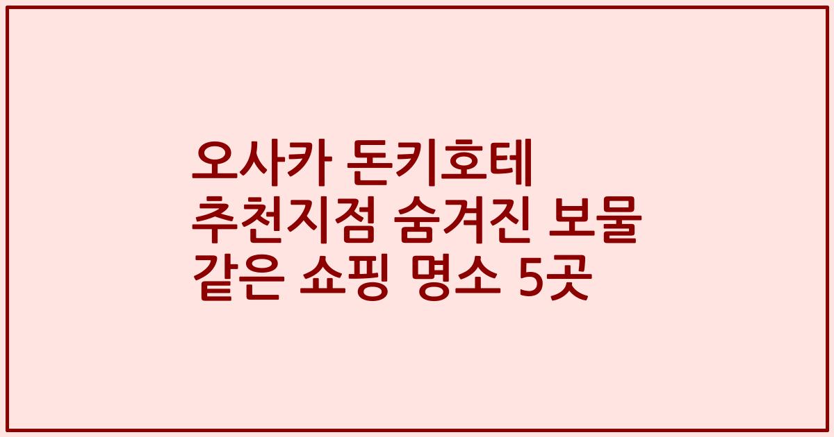 오사카 돈키호테 추천지점 숨겨진 보물 같은 쇼핑 명소 5곳