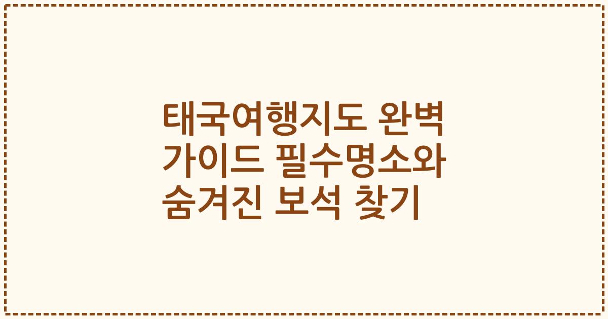 태국여행지도 완벽 가이드 필수명소와 숨겨진 보석 찾기