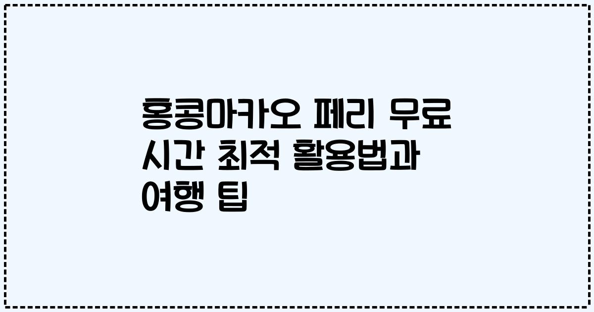 홍콩마카오 페리 무료 시간 최적 활용법과 여행 팁