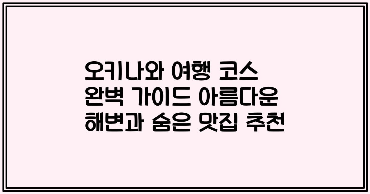 오키나와 여행 코스 완벽 가이드 아름다운 해변과 숨은 맛집 추천