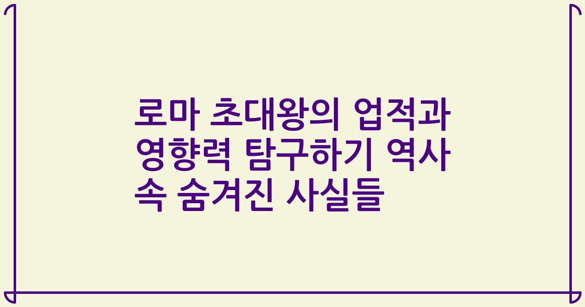 로마 초대왕의 업적과 영향력 탐구하기 역사 속 숨겨진 사실들