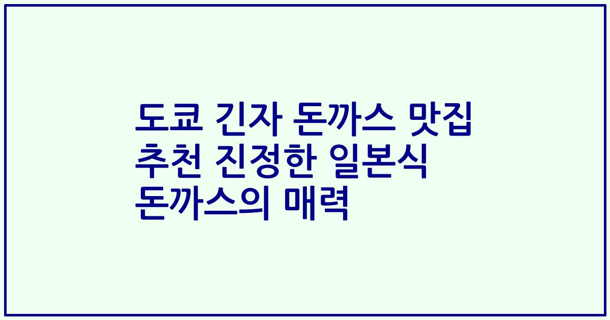 도쿄 긴자 돈까스 맛집 추천 진정한 일본식 돈까스의 매력
