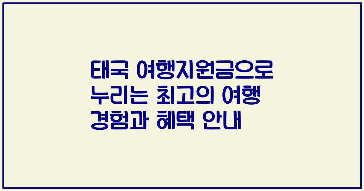 태국 여행지원금으로 누리는 최고의 여행 경험과 혜택 안내