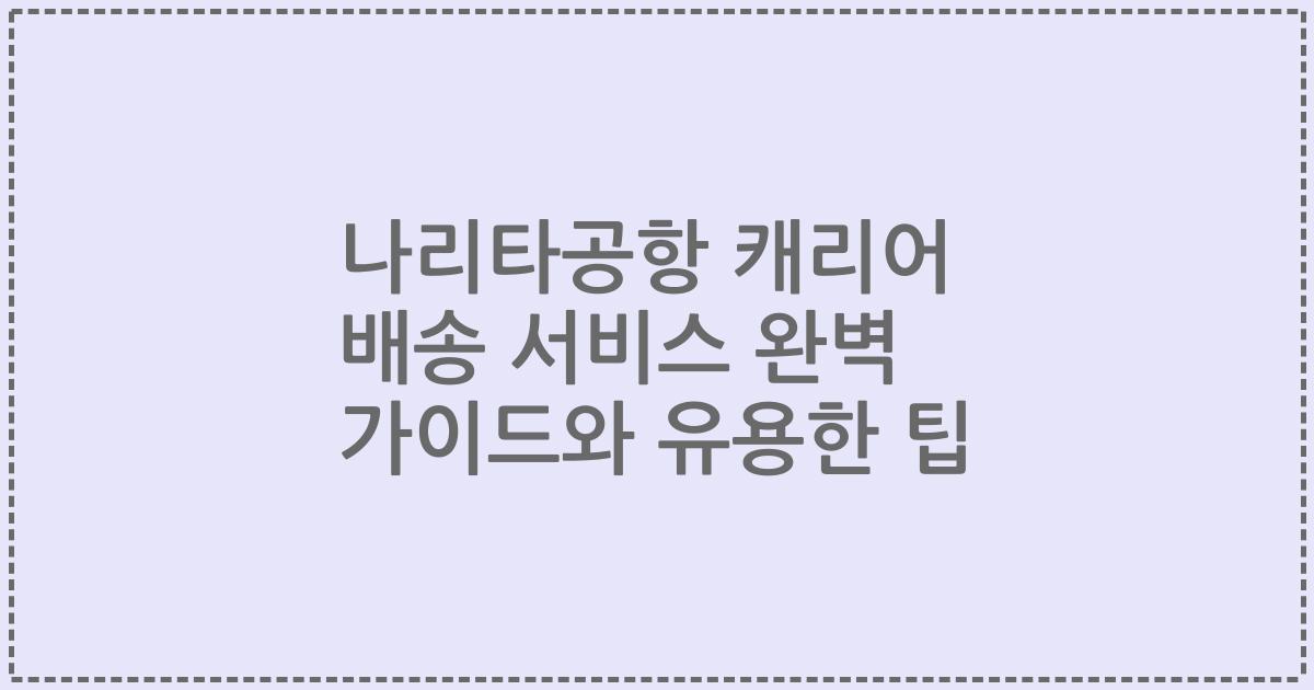 나리타공항 캐리어 배송 서비스 완벽 가이드와 유용한 팁