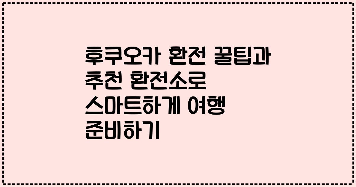후쿠오카 환전 꿀팁과 추천 환전소로 스마트하게 여행 준비하기