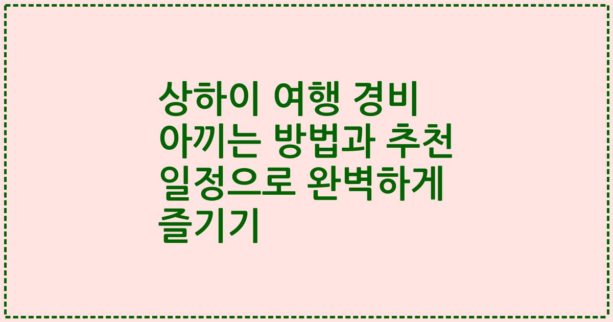 상하이 여행 경비 아끼는 방법과 추천 일정으로 완벽하게 즐기기