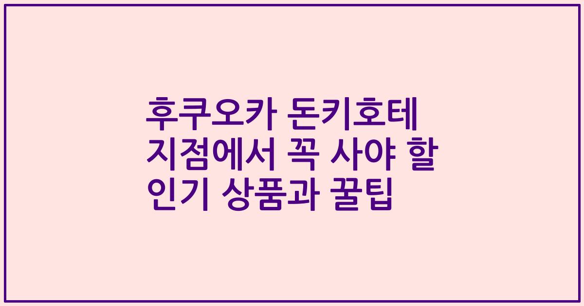 후쿠오카 돈키호테 지점에서 꼭 사야 할 인기 상품과 꿀팁