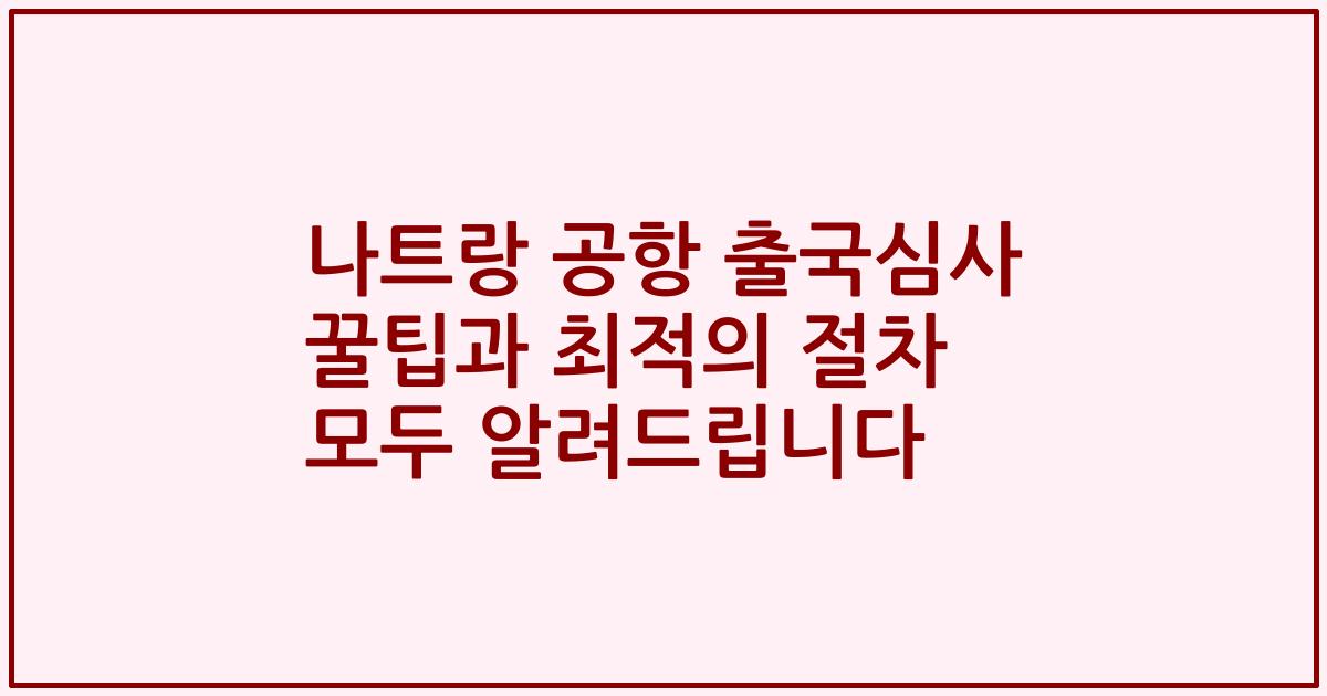 나트랑 공항 출국심사 꿀팁과 최적의 절차 모두 알려드립니다