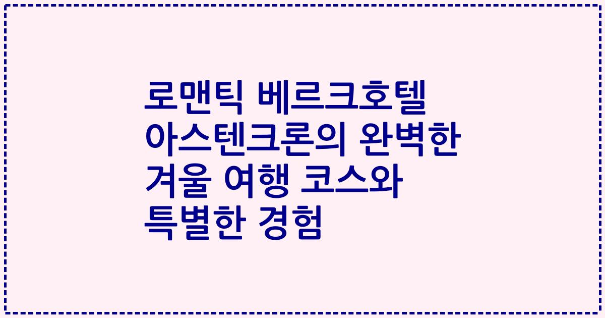 로맨틱 베르크호텔 아스텐크론의 완벽한 겨울 여행 코스와 특별한 경험