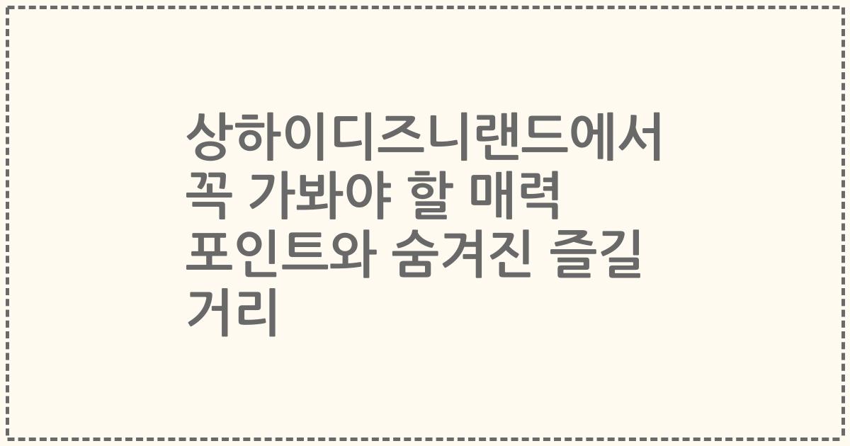 상하이디즈니랜드에서 꼭 가봐야 할 매력 포인트와 숨겨진 즐길 거리