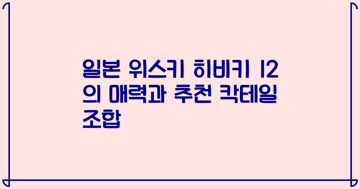 일본 위스키 히비키 12 의 매력과 추천 칵테일 조합