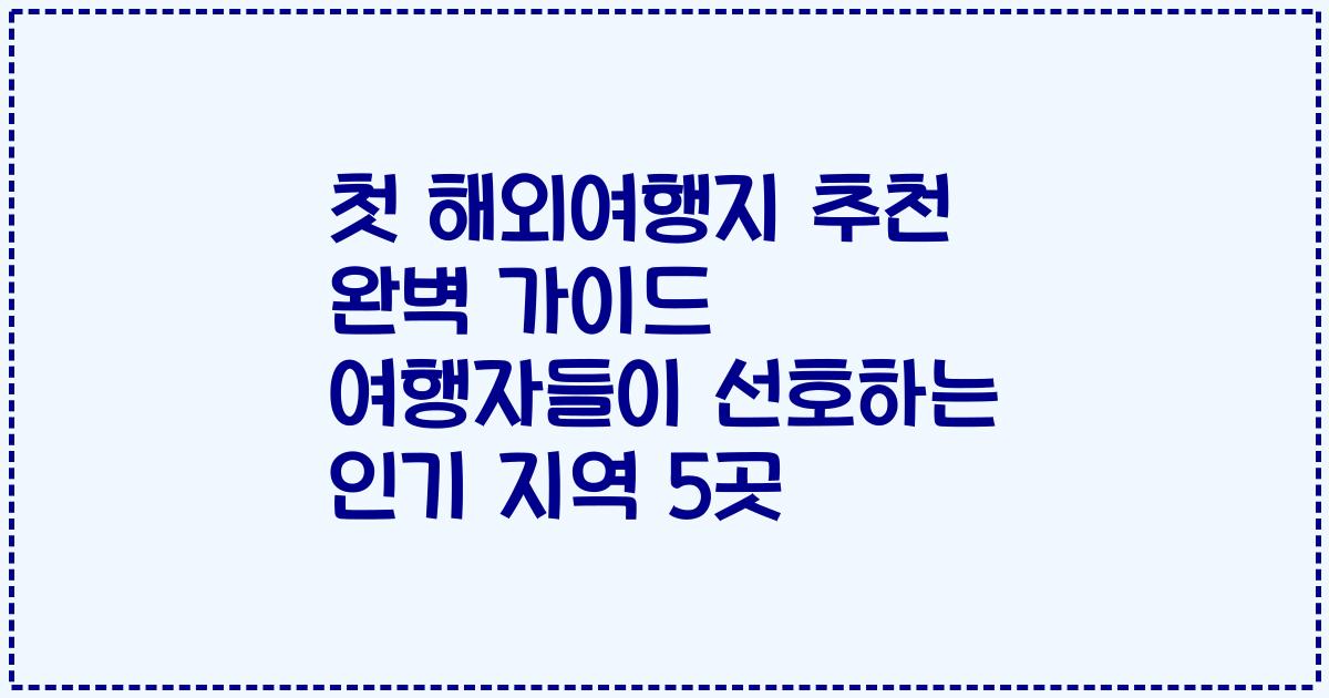 첫 해외여행지 추천 완벽 가이드 여행자들이 선호하는 인기 지역 5곳
