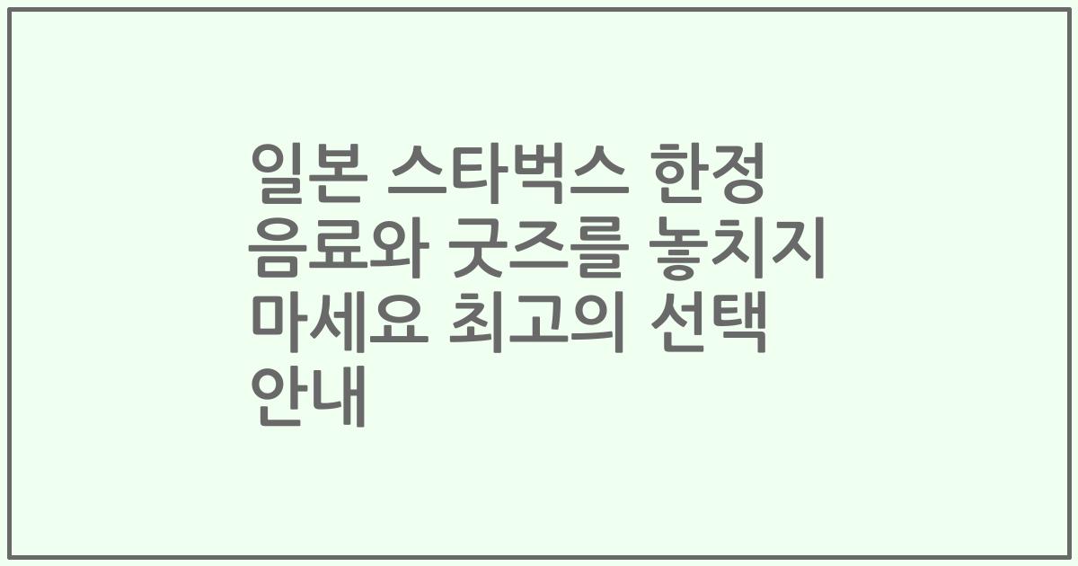 일본 스타벅스 한정 음료와 굿즈를 놓치지 마세요 최고의 선택 안내