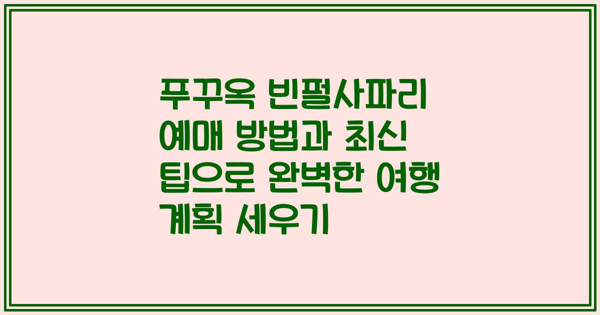 푸꾸옥 빈펄사파리 예매 방법과 최신 팁으로 완벽한 여행 계획 세우기