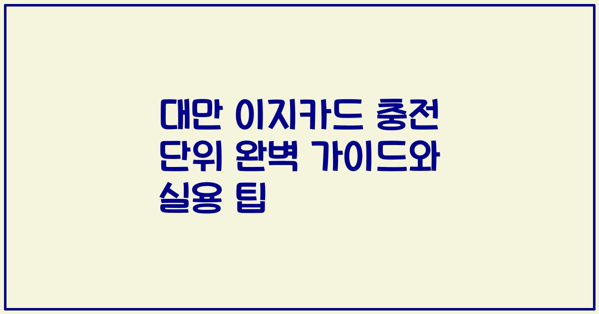 대만 이지카드 충전 단위 완벽 가이드와 실용 팁
