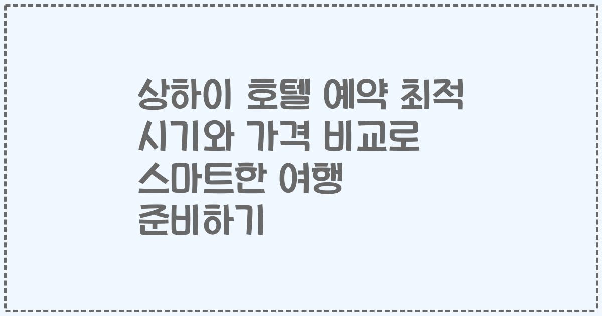 상하이 호텔 예약 최적 시기와 가격 비교로 스마트한 여행 준비하기
