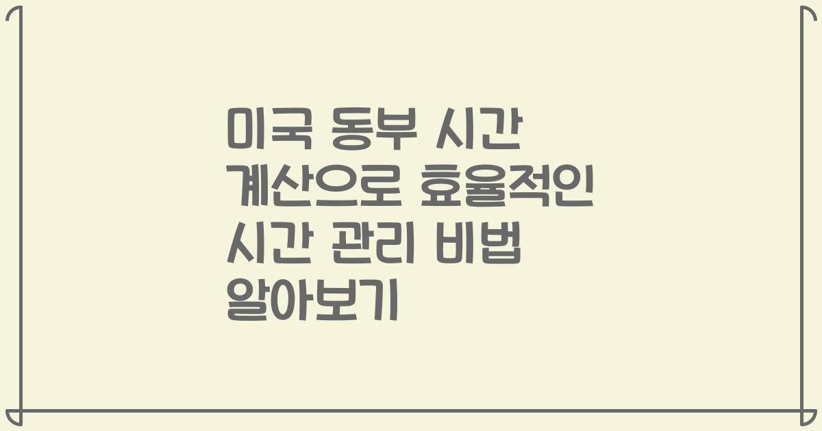 미국 동부 시간 계산으로 효율적인 시간 관리 비법 알아보기