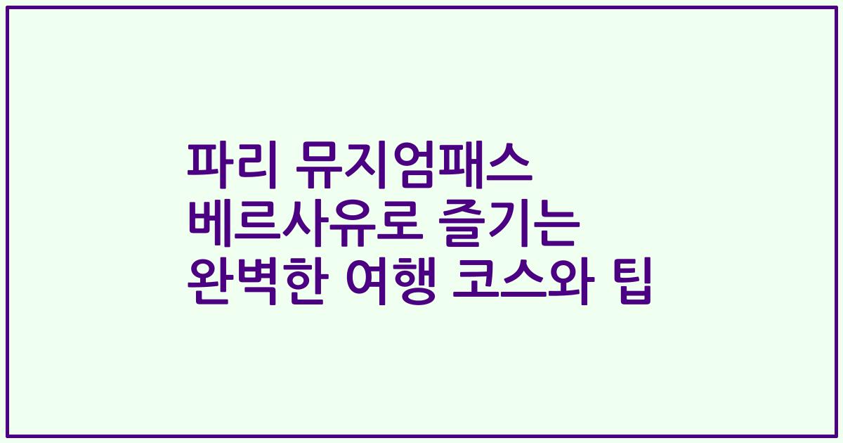 파리 뮤지엄패스 베르사유로 즐기는 완벽한 여행 코스와 팁