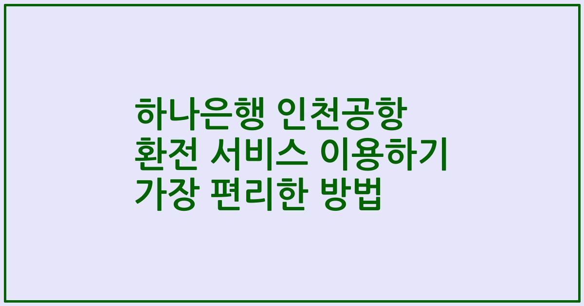 하나은행 인천공항 환전 서비스 이용하기 가장 편리한 방법