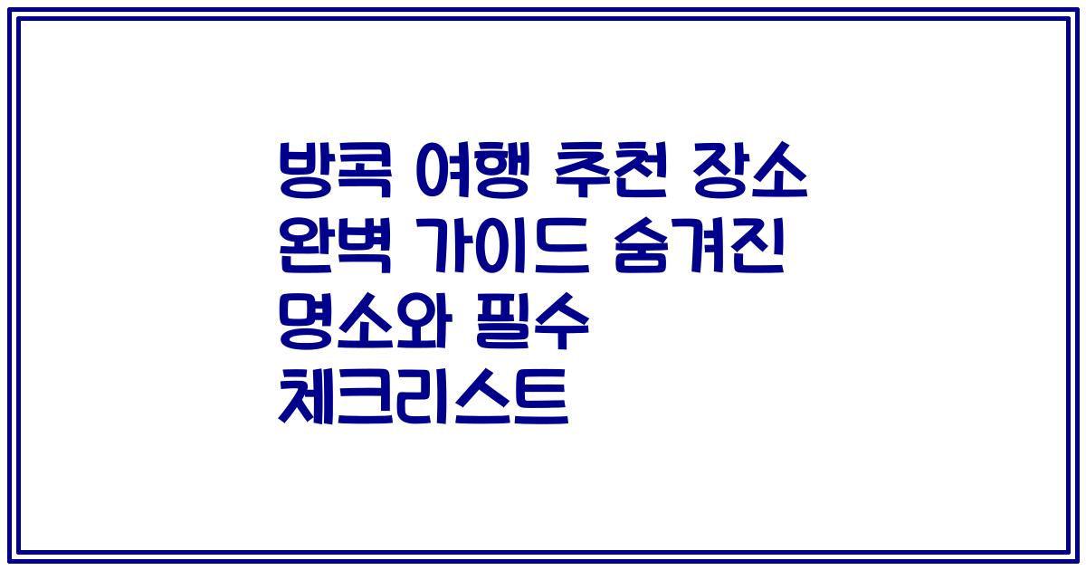 방콕 여행 추천 장소 완벽 가이드 숨겨진 명소와 필수 체크리스트