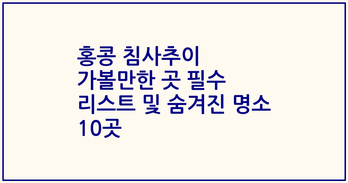 홍콩 침사추이 가볼만한 곳 필수 리스트 및 숨겨진 명소 10곳