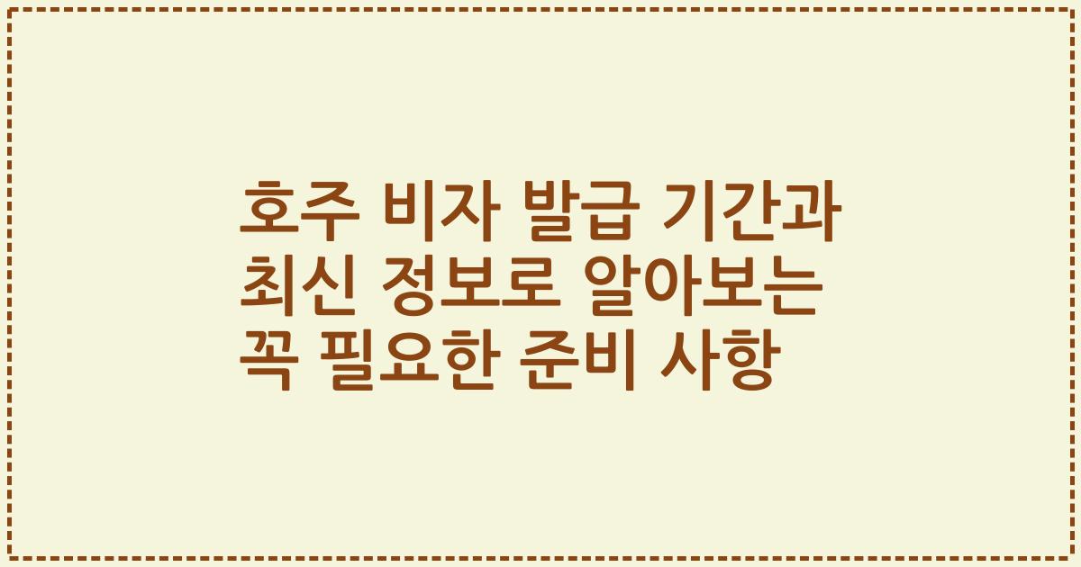호주 비자 발급 기간과 최신 정보로 알아보는 꼭 필요한 준비 사항