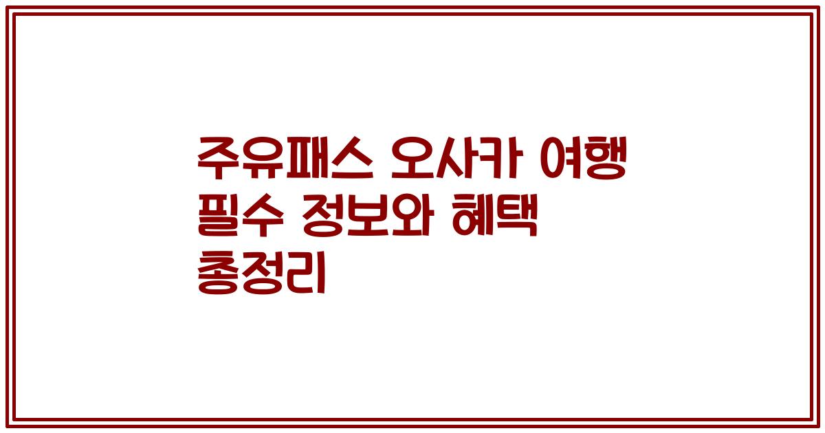 주유패스 오사카 여행 필수 정보와 혜택 총정리