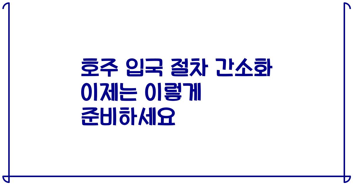 호주 입국 절차 간소화 이제는 이렇게 준비하세요