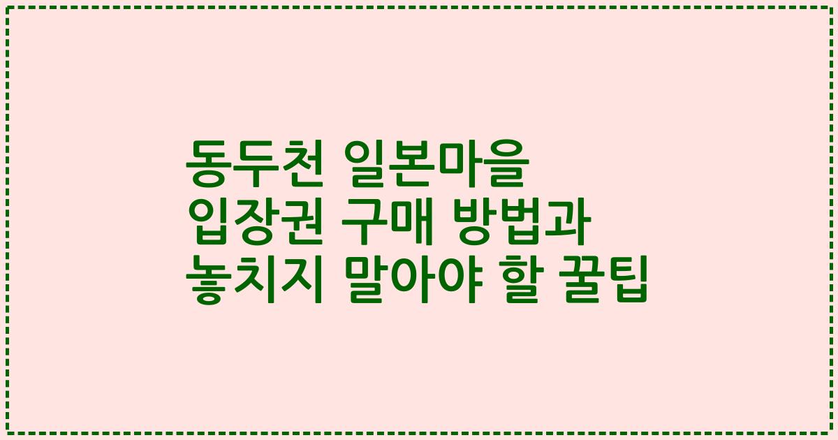 동두천 일본마을 입장권 구매 방법과 놓치지 말아야 할 꿀팁