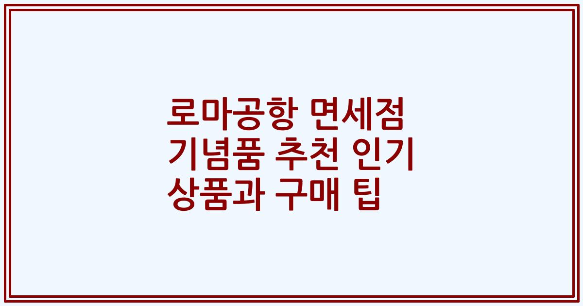 로마공항 면세점 기념품 추천 인기 상품과 구매 팁