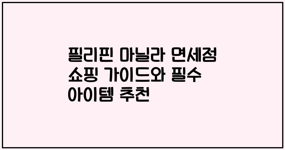 필리핀 마닐라 면세점 쇼핑 가이드와 필수 아이템 추천