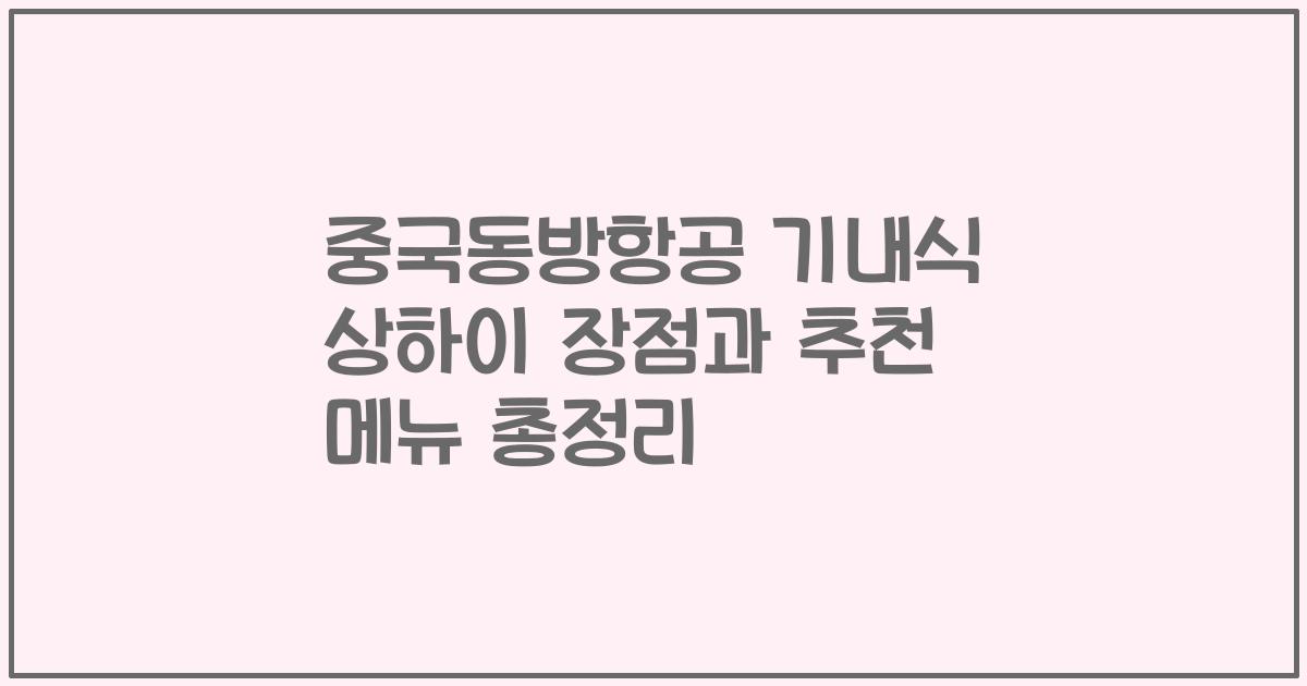 중국동방항공 기내식 상하이 장점과 추천 메뉴 총정리