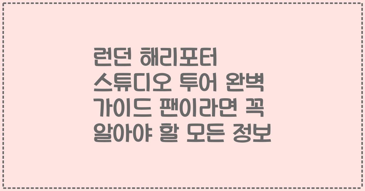 런던 해리포터 스튜디오 투어 완벽 가이드 팬이라면 꼭 알아야 할 모든 정보