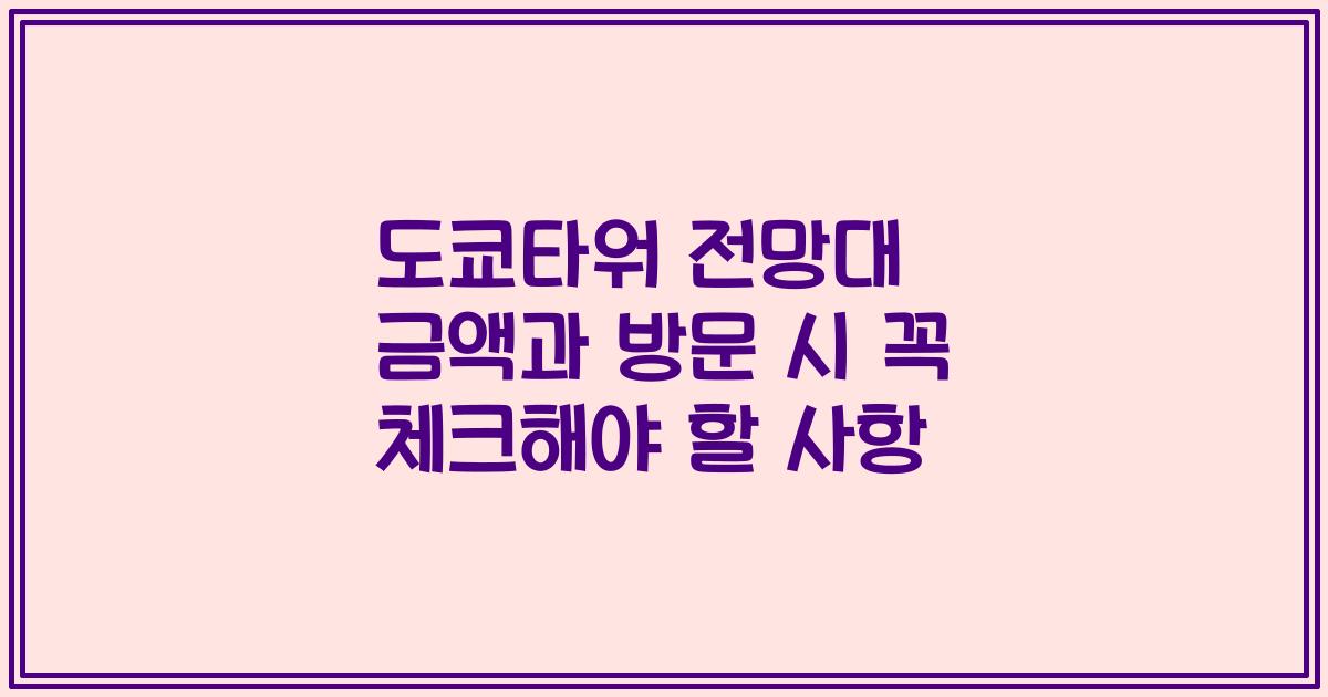 도쿄타워 전망대 금액과 방문 시 꼭 체크해야 할 사항
