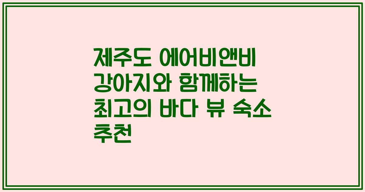 제주도 에어비앤비 강아지와 함께하는 최고의 바다 뷰 숙소 추천