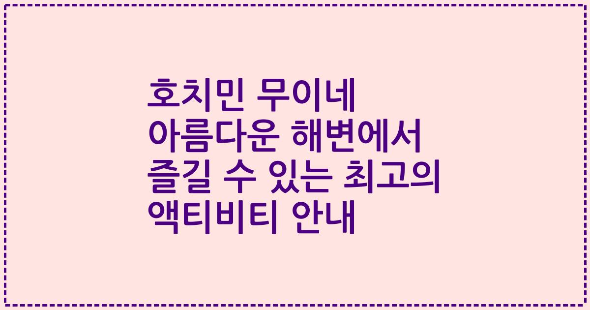 호치민 무이네 아름다운 해변에서 즐길 수 있는 최고의 액티비티 안내