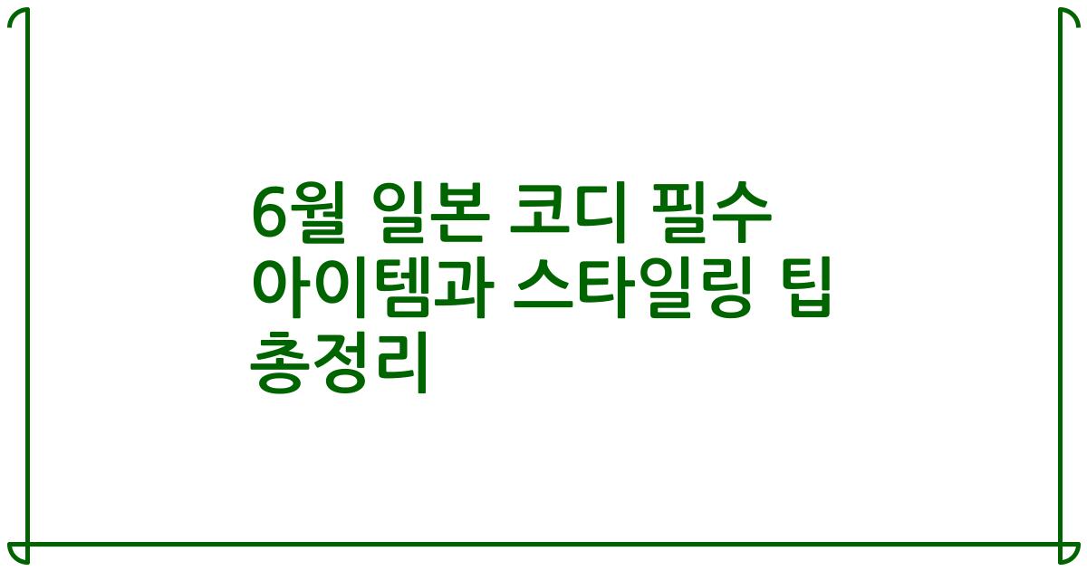 6월 일본 코디 필수 아이템과 스타일링 팁 총정리