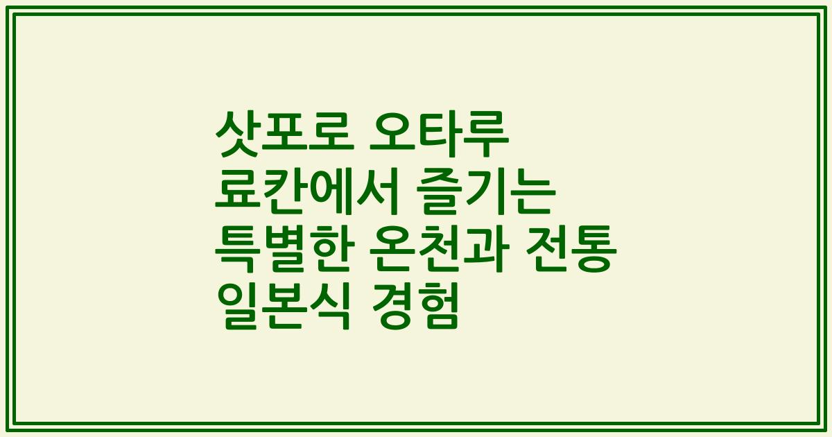 삿포로 오타루 료칸에서 즐기는 특별한 온천과 전통 일본식 경험
