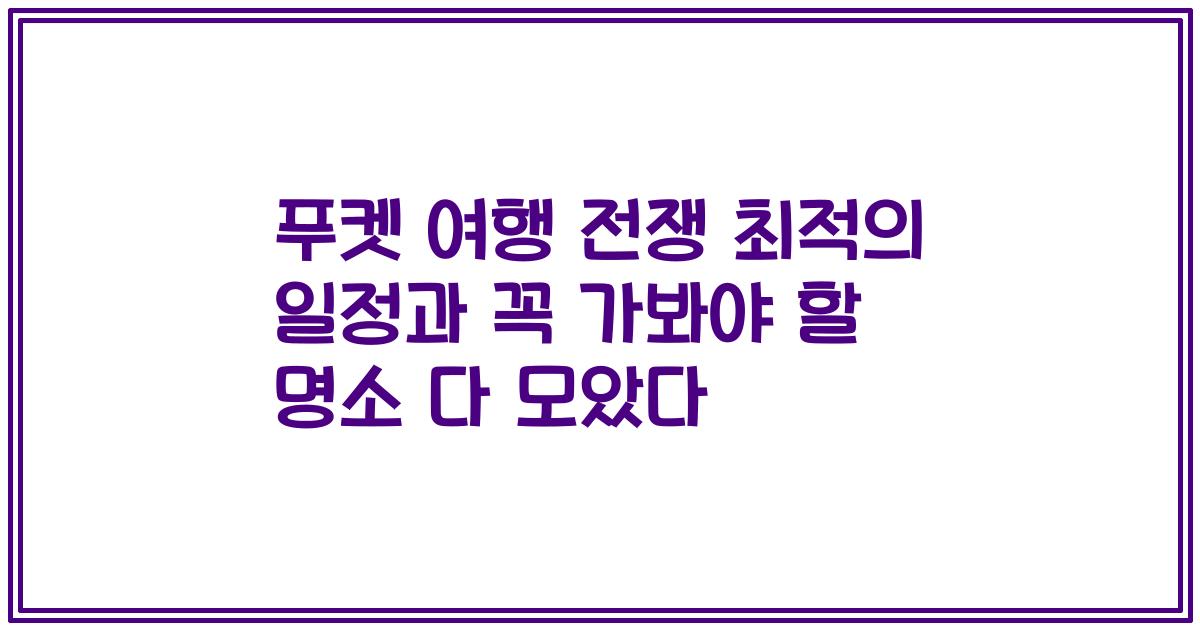 푸켓 여행 전쟁 최적의 일정과 꼭 가봐야 할 명소 다 모았다
