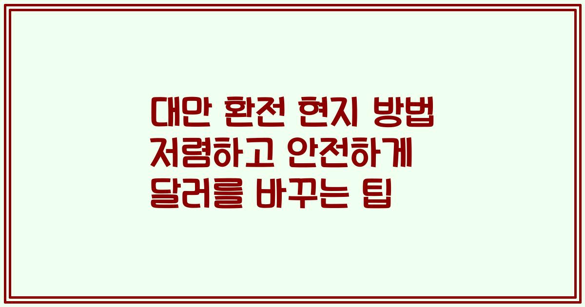 대만 환전 현지 방법 저렴하고 안전하게 달러를 바꾸는 팁