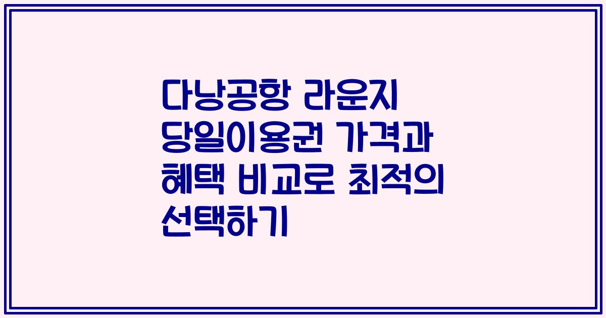 다낭공항 라운지 당일이용권 가격과 혜택 비교로 최적의 선택하기