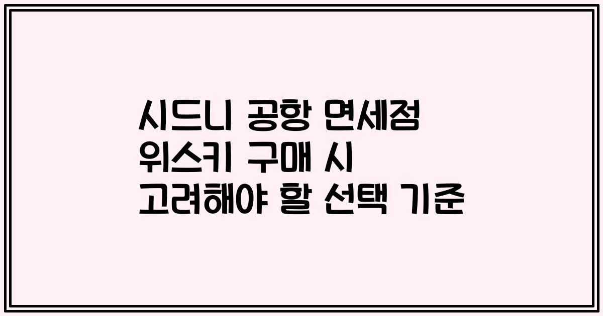 시드니 공항 면세점 위스키 구매 시 고려해야 할 선택 기준